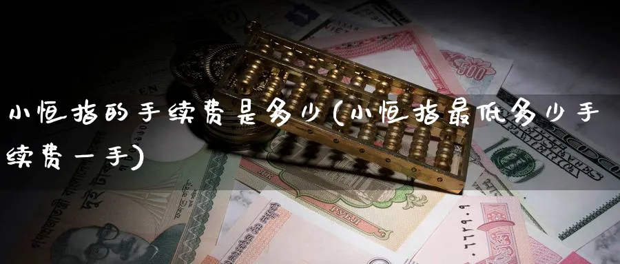 小恒指的手续费是多少(小恒指最低多少手续费一手)_https://www.nyyysy.com_期货喊单_第1张