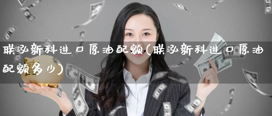 联泓新科进口原油配额(联泓新科进口原油配额多少)_https://www.nyyysy.com_期货行情_第1张