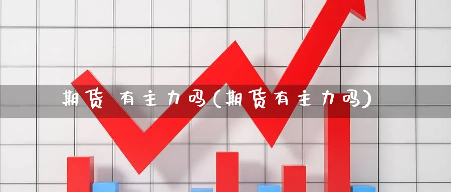 期货 有主力吗(期货有主力吗)_https://www.nyyysy.com_期货行情_第1张