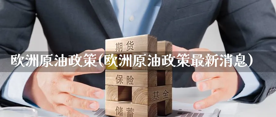 欧洲原油政策(欧洲原油政策最新消息)_https://www.nyyysy.com_期货平台_第1张