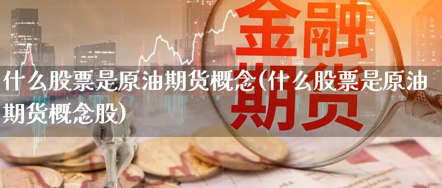 什么股票是原油期货概念(什么股票是原油期货概念股)_https://www.nyyysy.com_期货市场_第1张