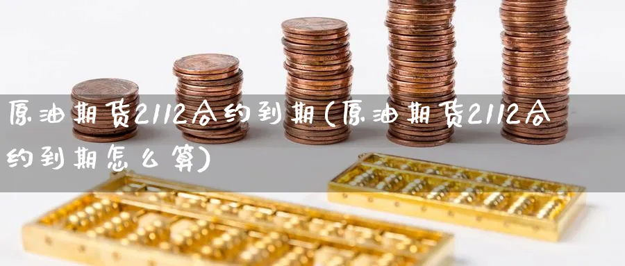 原油期货2112合约到期(原油期货2112合约到期怎么算)_https://www.nyyysy.com_期货喊单_第1张