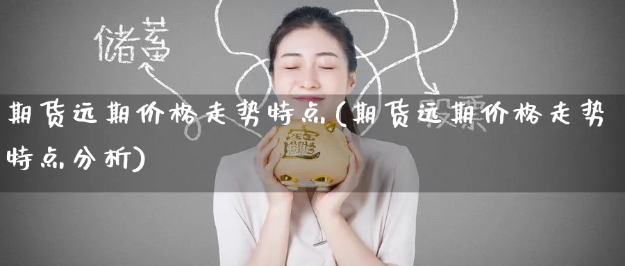 期货远期价格走势特点(期货远期价格走势特点分析)_https://www.nyyysy.com_期货直播_第1张