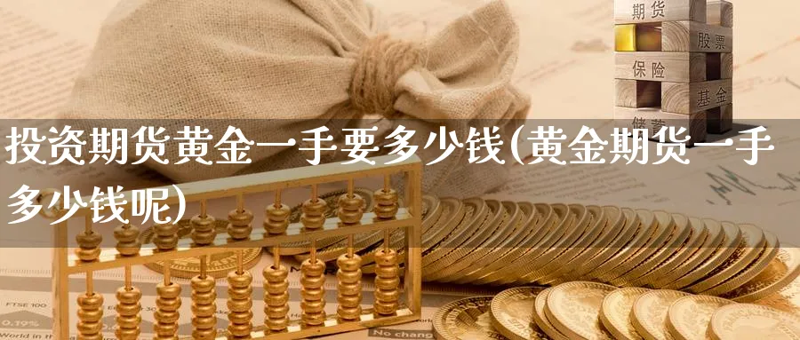 投资期货黄金一手要多少钱(黄金期货一手多少钱呢)_https://www.nyyysy.com_期货直播_第1张