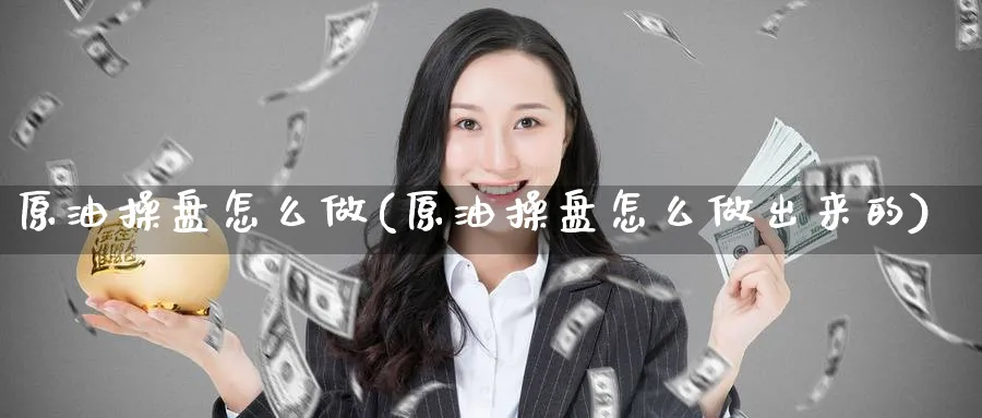 原油操盘怎么做(原油操盘怎么做出来的)_https://www.nyyysy.com_期货平台_第1张
