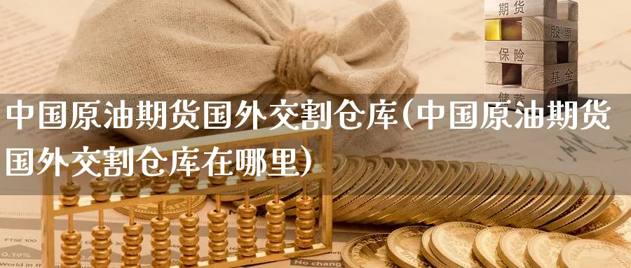 中国原油期货国外交割仓库(中国原油期货国外交割仓库在哪里)_期货直播_第1张_南严期货 中国原油期货国外交割仓库(中国原油期货国外交割仓库在哪里)_https://www.nyyysy.com_期货直播_第1张