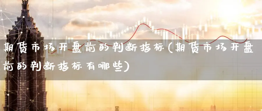 期货市场开盘前的判断指标(期货市场开盘前的判断指标有哪些)_https://www.nyyysy.com_期货直播_第1张