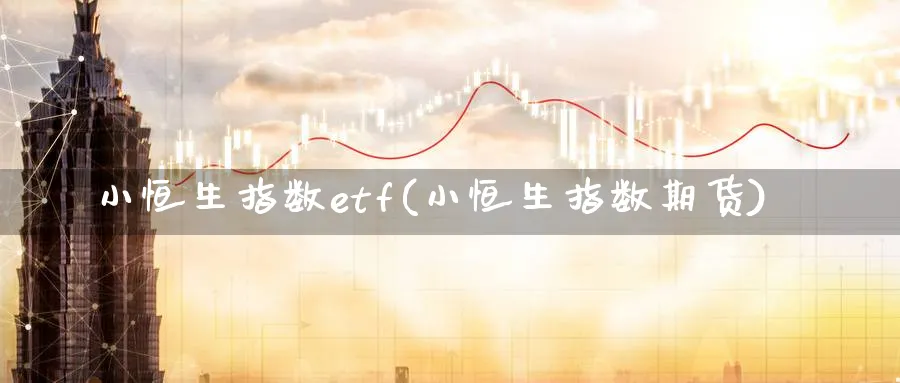 小恒生指数etf(小恒生指数期货)_https://www.nyyysy.com_期货喊单_第1张