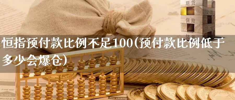 恒指预付款比例不足100(预付款比例低于多少会爆仓)_https://www.nyyysy.com_期货直播_第1张