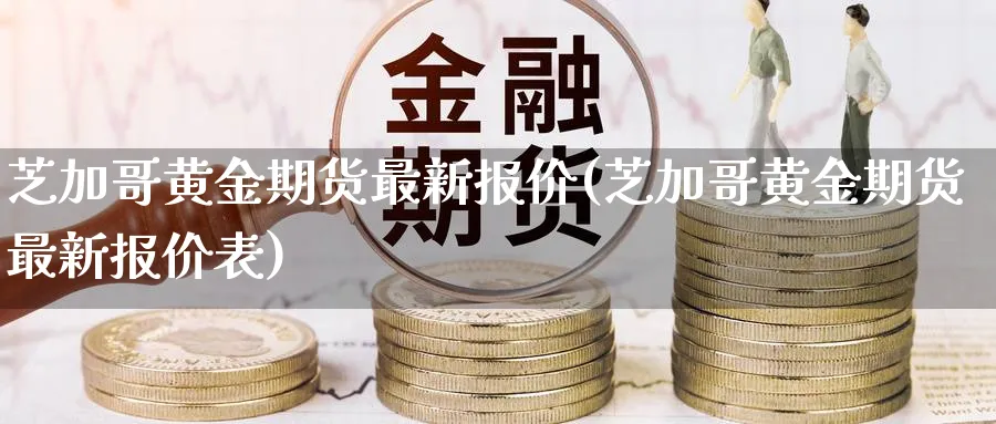 芝加哥黄金期货最新报价(芝加哥黄金期货最新报价表)_https://www.nyyysy.com_期货行情_第1张
