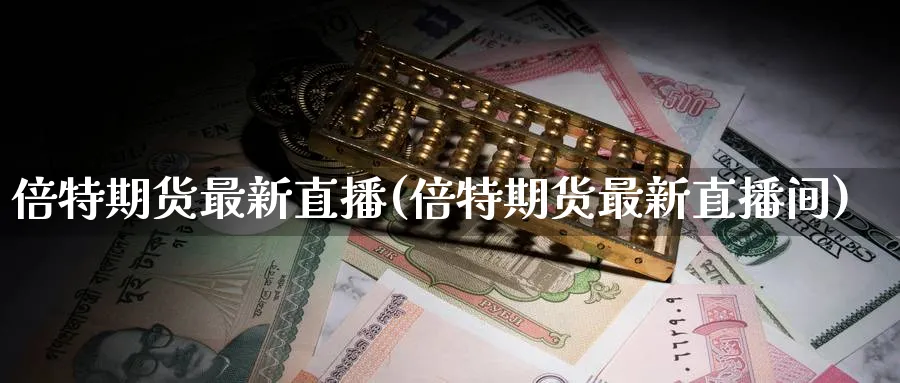 倍特期货最新直播(倍特期货最新直播间)_https://www.nyyysy.com_期货直播_第1张