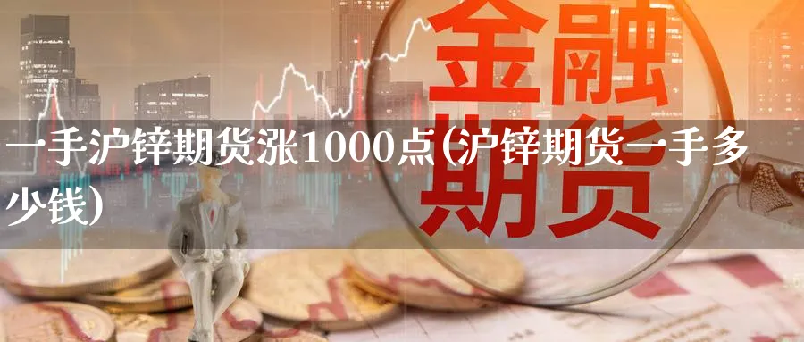 一手沪锌期货涨1000点(沪锌期货一手多少钱)_https://www.nyyysy.com_期货行情_第1张