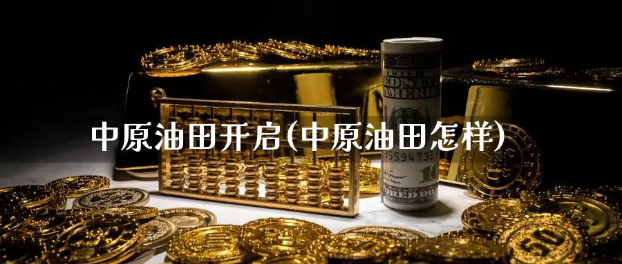 中原油田开启(中原油田怎样)_https://www.nyyysy.com_期货行情_第1张