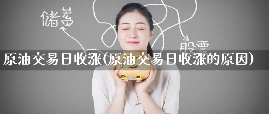 原油交易日收涨(原油交易日收涨的原因)_https://www.nyyysy.com_期货喊单_第1张