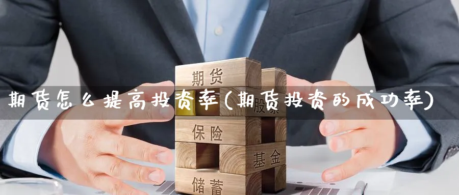 期货怎么提高投资率(期货投资的成功率)_期货喊单_第1张_南严期货 期货怎么提高投资率(期货投资的成功率)_https://www.nyyysy.com_期货喊单_第1张
