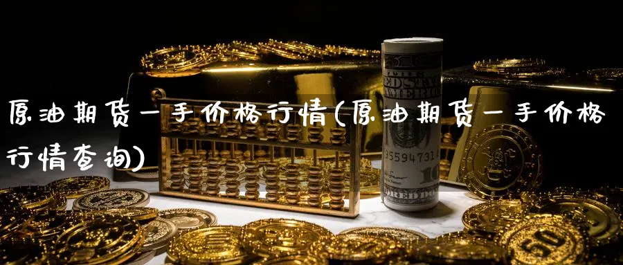 原油期货一手价格行情(原油期货一手价格行情查询)_https://www.nyyysy.com_期货直播_第1张