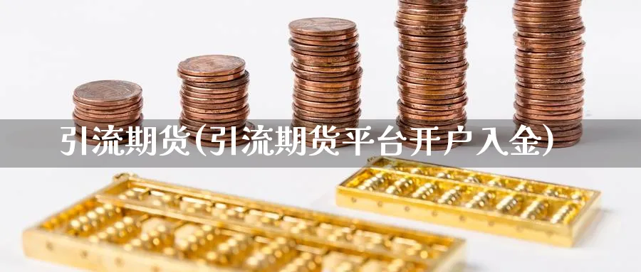引流期货(引流期货平台开户入金)_https://www.nyyysy.com_期货行情_第1张
