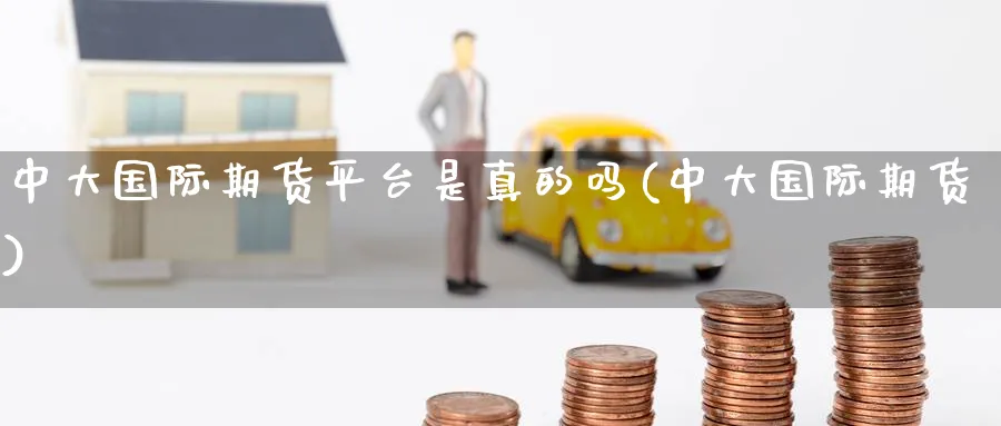 中大国际期货平台是真的吗(中大国际期货)_https://www.nyyysy.com_期货市场_第1张
