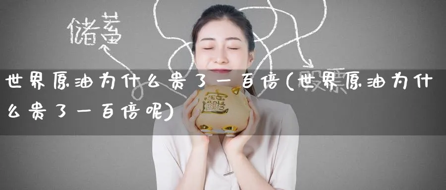 世界原油为什么贵了一百倍(世界原油为什么贵了一百倍呢)_https://www.nyyysy.com_期货喊单_第1张