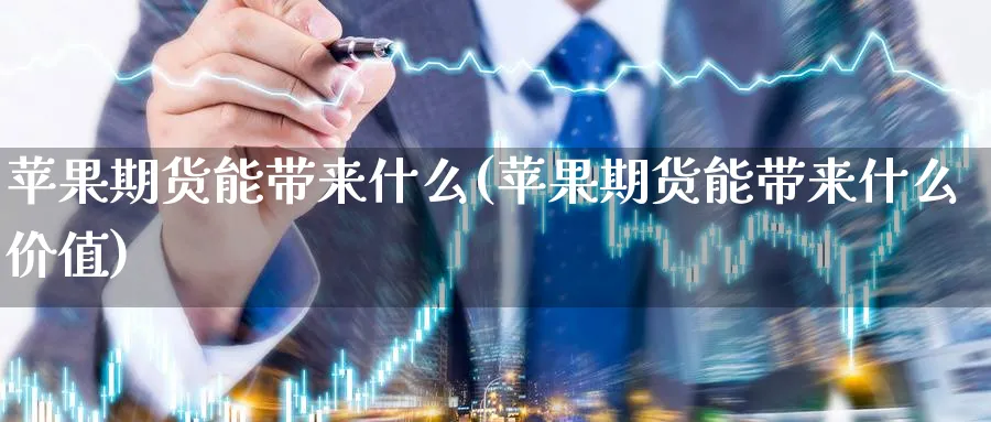 苹果期货能带来什么(苹果期货能带来什么价值)_期货行情_第1张_南严期货 苹果期货能带来什么(苹果期货能带来什么价值)_https://www.nyyysy.com_期货行情_第1张