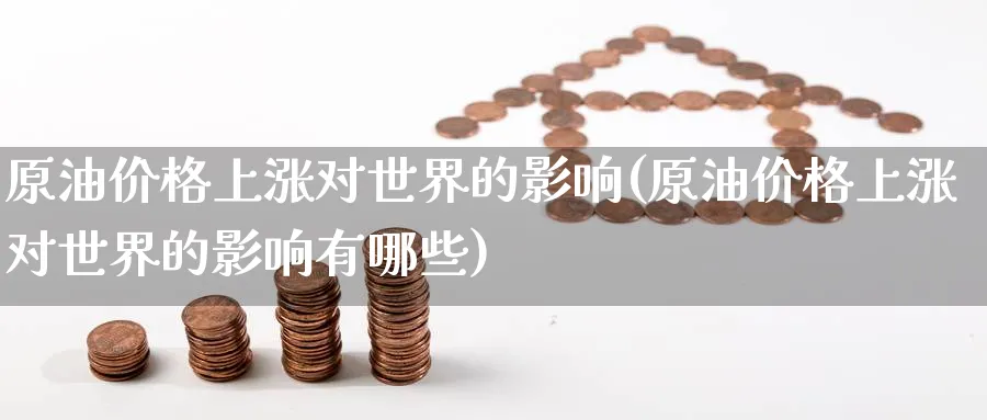 原油价格上涨对世界的影响(原油价格上涨对世界的影响有哪些)_https://www.nyyysy.com_期货喊单_第1张