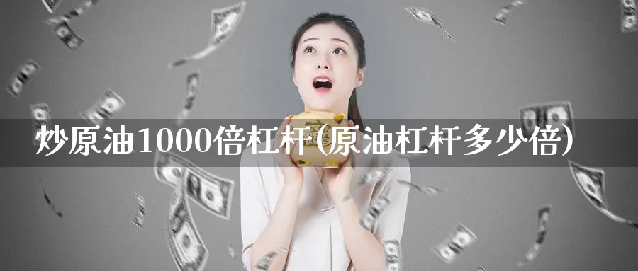 炒原油1000倍杠杆(原油杠杆多少倍)_https://www.nyyysy.com_期货直播_第1张
