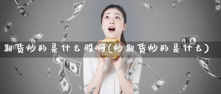 期货炒的是什么股啊(炒期货炒的是什么)_https://www.nyyysy.com_期货平台_第1张