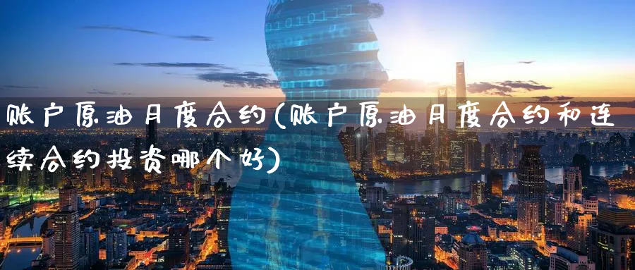 账户原油月度合约(账户原油月度合约和连续合约投资哪个好)_https://www.nyyysy.com_期货平台_第1张