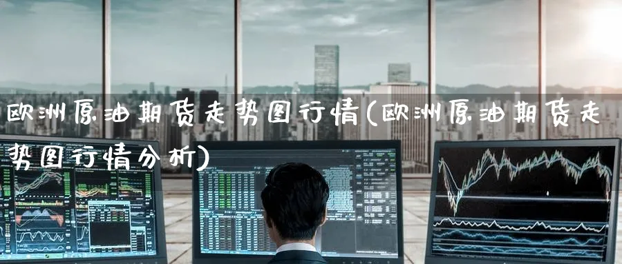 欧洲原油期货走势图行情(欧洲原油期货走势图行情分析)_https://www.nyyysy.com_期货直播_第1张