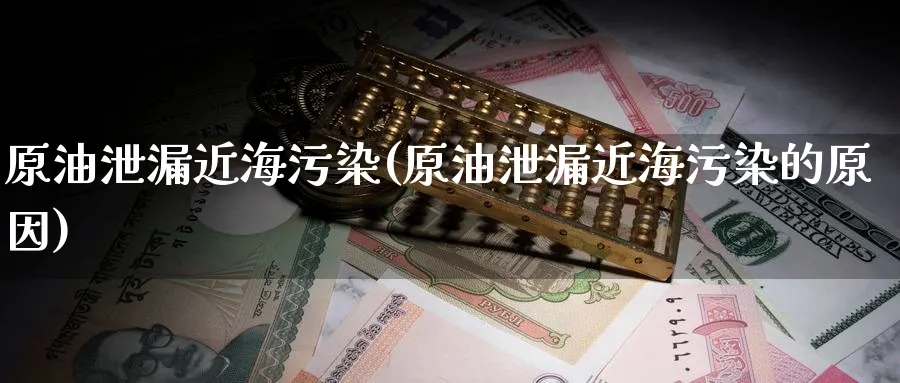 原油泄漏近海污染(原油泄漏近海污染的原因)_期货分析_第1张_南严期货 原油泄漏近海污染(原油泄漏近海污染的原因)_https://www.nyyysy.com_期货分析_第1张