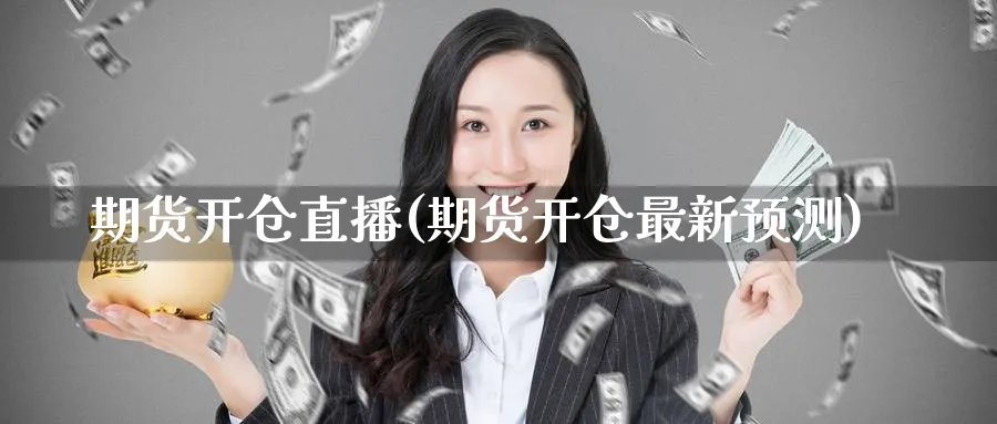 期货开仓直播(期货开仓最新预测)_https://www.nyyysy.com_期货直播_第1张