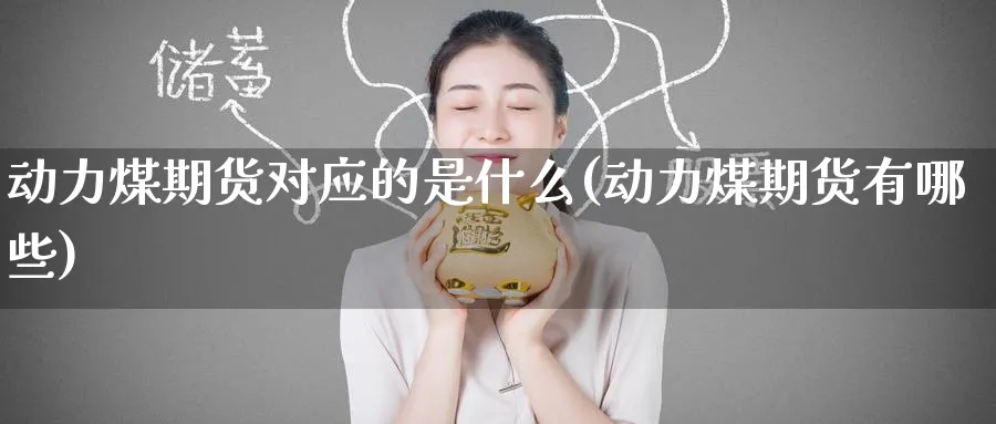 动力煤期货对应的是什么(动力煤期货有哪些)_https://www.nyyysy.com_期货喊单_第1张
