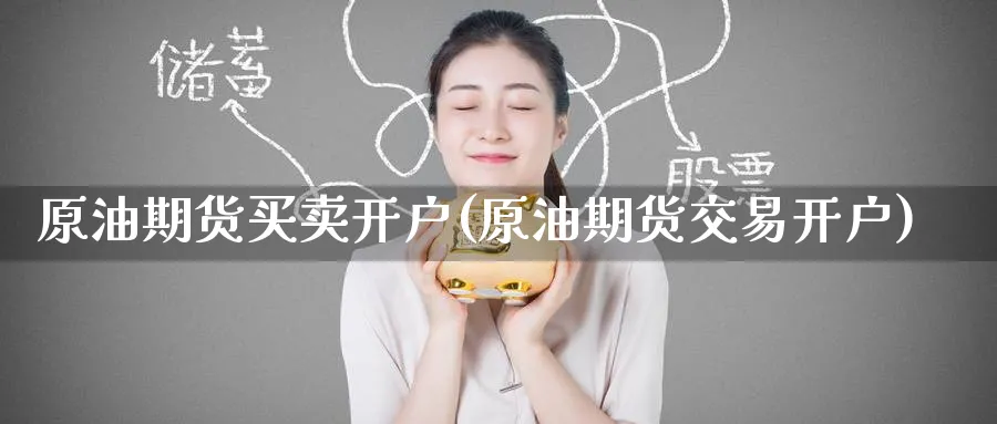原油期货买卖开户(原油期货交易开户)_https://www.nyyysy.com_期货直播_第1张