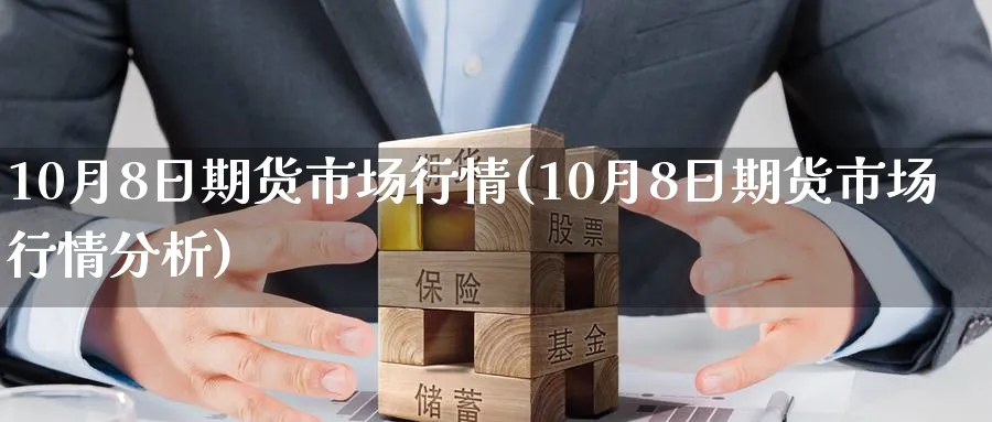 10月8日期货市场行情(10月8日期货市场行情分析)_https://www.nyyysy.com_期货市场_第1张
