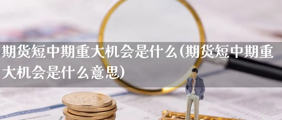 期货短中期重大机会是什么(期货短中期重大机会是什么意思)_https://www.nyyysy.com_期货分析_第1张