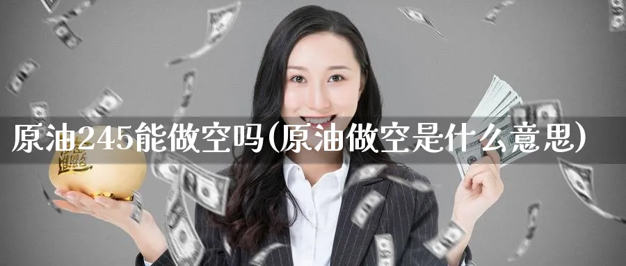 原油245能做空吗(原油做空是什么意思)_https://www.nyyysy.com_期货行情_第1张