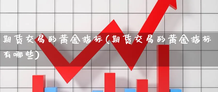 期货交易的黄金指标(期货交易的黄金指标有哪些)_https://www.nyyysy.com_期货分析_第1张