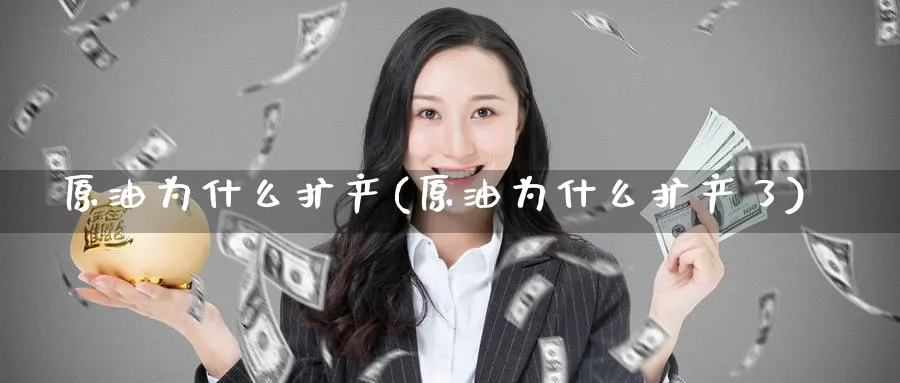 原油为什么扩产(原油为什么扩产了)_https://www.nyyysy.com_期货直播_第1张