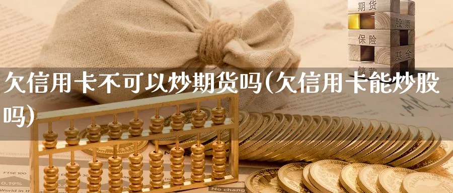 欠不可以炒期货吗(欠能炒股吗)_https://www.nyyysy.com_期货平台_第1张