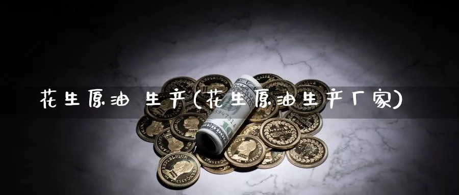 花生原油 生产(花生原油生产厂家)_期货平台_第1张_南严期货 花生原油 生产(花生原油生产厂家)_https://www.nyyysy.com_期货平台_第1张