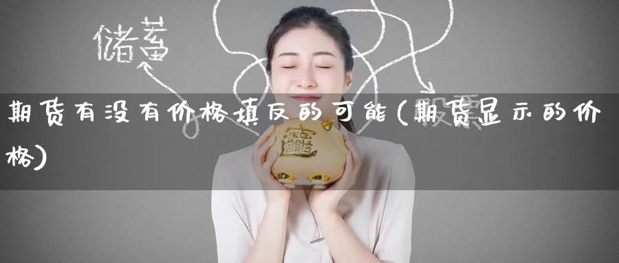 期货有没有价格填反的可能(期货显示的价格)_https://www.nyyysy.com_期货行情_第1张
