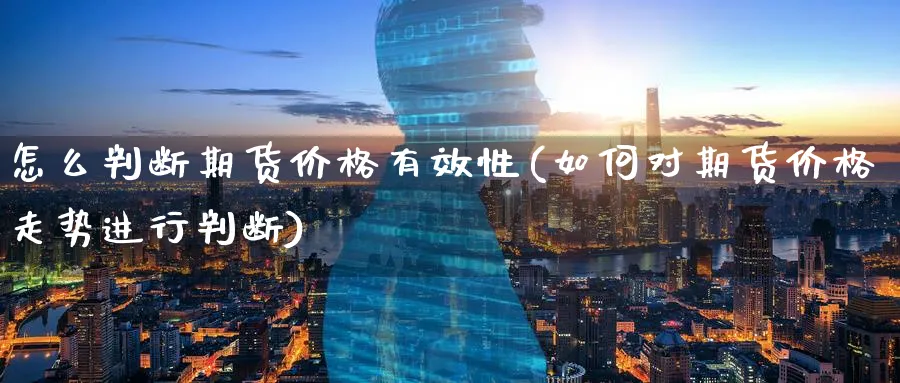 怎么判断期货价格有效性(如何对期货价格走势进行判断)_https://www.nyyysy.com_期货市场_第1张