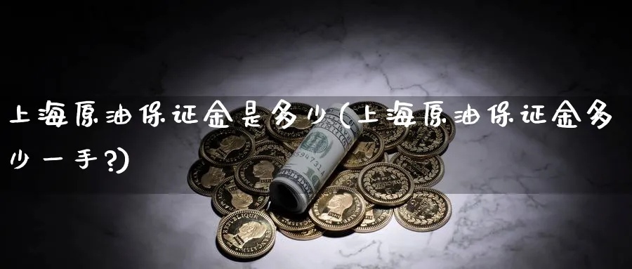 上海原油保证金是多少(上海原油保证金多少一手?)_https://www.nyyysy.com_期货行情_第1张