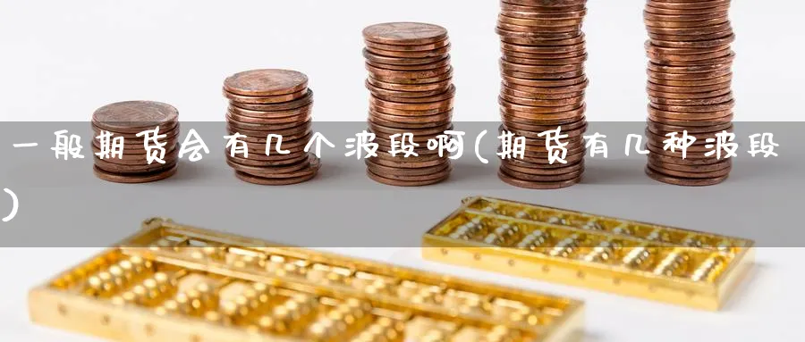 一般期货会有几个波段啊(期货有几种波段)_https://www.nyyysy.com_期货直播_第1张
