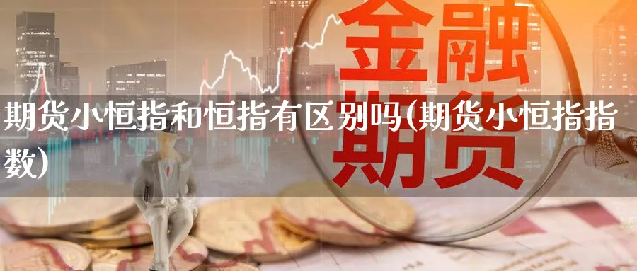 期货小恒指和恒指有区别吗(期货小恒指指数)_https://www.nyyysy.com_期货分析_第1张