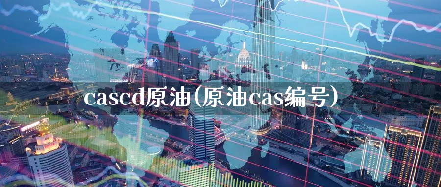 cascd原油(原油cas编号)_https://www.nyyysy.com_期货分析_第1张