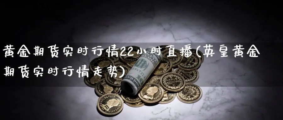 黄金期货实时行情22小时直播(英皇黄金期货实时行情走势)_https://www.nyyysy.com_期货分析_第1张