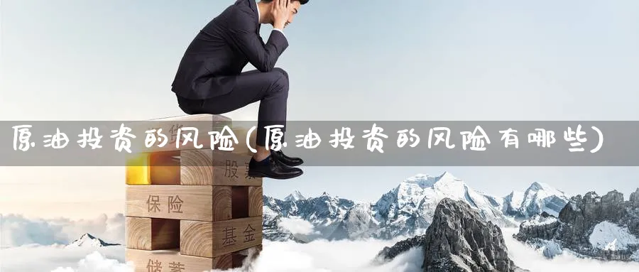 原油投资的风险(原油投资的风险有哪些)_https://www.nyyysy.com_期货市场_第1张