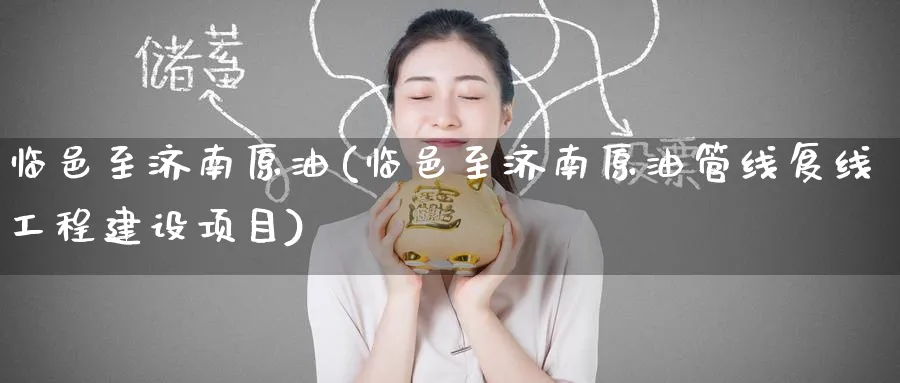 临邑至济南原油(临邑至济南原油管线复线工程建设项目)_https://www.nyyysy.com_期货市场_第1张