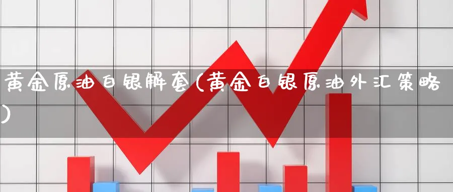 黄金原油白银解套(黄金白银原油外汇策略)_https://www.nyyysy.com_期货平台_第1张